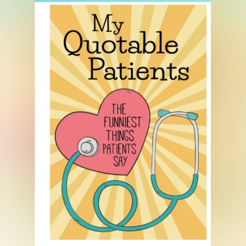 My quotable patients, the funniest things my patients say! --- A nurses notebook